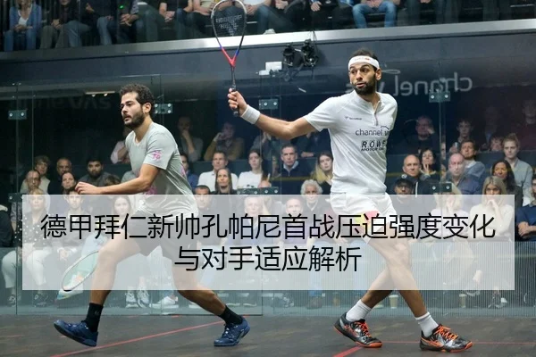 德甲拜仁新帅孔帕尼首战压迫强度变化与对手适应解析