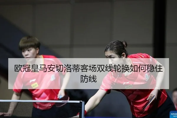 欧冠皇马安切洛蒂客场双线轮换如何稳住防线